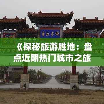 《探秘旅游胜地:盘点近期热门城市之旅》