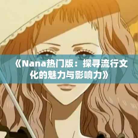 《Nana热门版:探寻流行文化的魅力与影响力》
