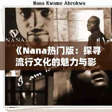 《Nana热门版:探寻流行文化的魅力与影响力》