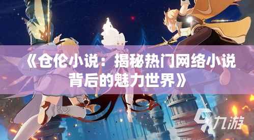 《仓伦小说:揭秘热门网络小说背后的魅力世界》