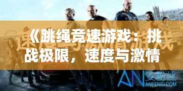 《跳绳竞速游戏：挑战极限，速度与激情的完美融合》