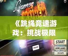 《跳绳竞速游戏:挑战极限,速度与激情的完美融合》