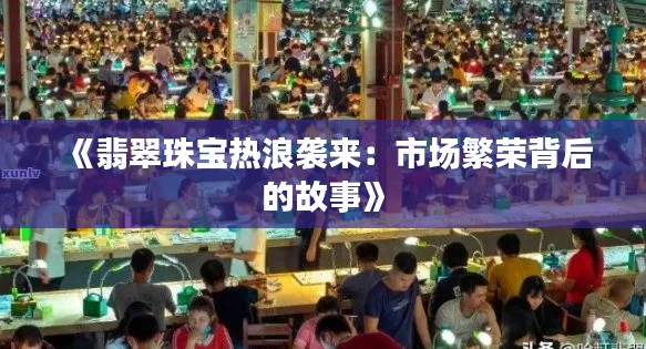 《翡翠珠宝热浪袭来:市场繁荣背后的故事》