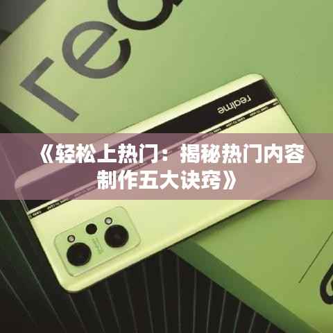 《轻松上热门：揭秘热门内容制作五大诀窍》