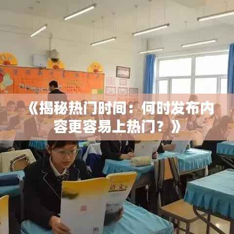 《揭秘热门时间：何时发布内容更容易上热门？》