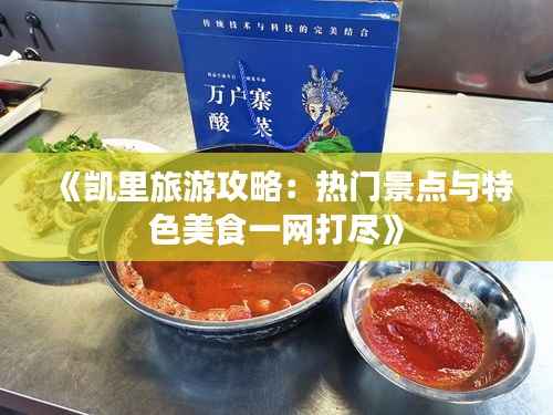 《凯里旅游攻略：热门景点与特色美食一网打尽》