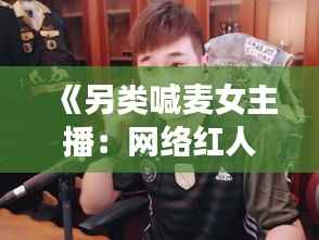 《另类喊麦女主播:网络红人的崛起与影响力》