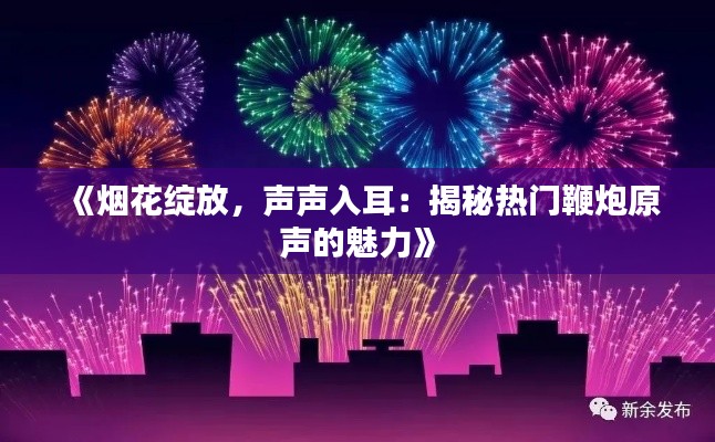 《烟花绽放，声声入耳：揭秘热门鞭炮原声的魅力》