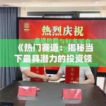 《热门赛道：揭秘当下最具潜力的投资领域》