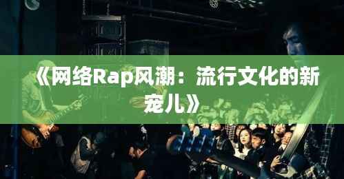 《网络Rap风潮:流行文化的新宠儿》