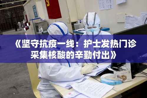 《坚守抗疫一线：护士发热门诊采集核酸的辛勤付出》