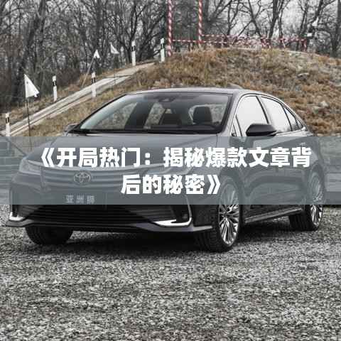 《开局热门:揭秘爆款文章背后的秘密》