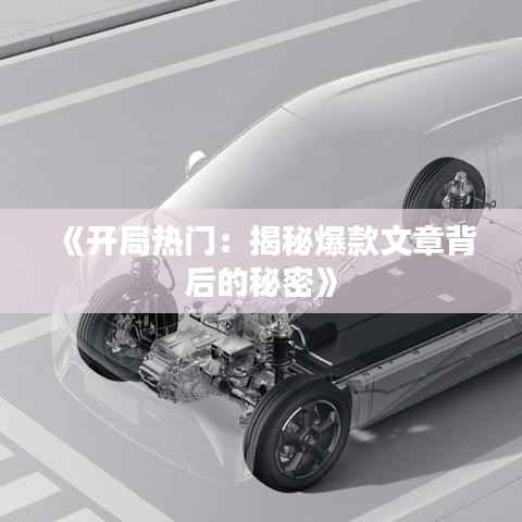 《开局热门:揭秘爆款文章背后的秘密》
