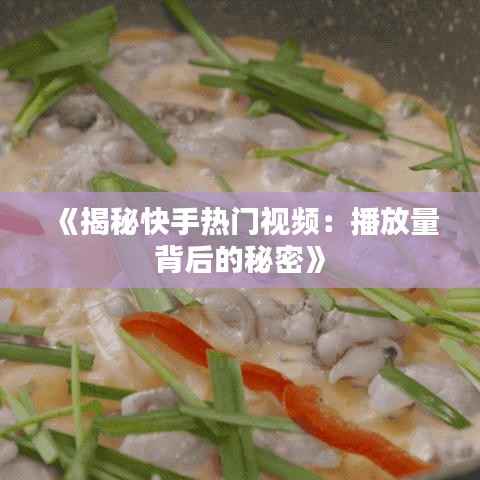 《揭秘快手热门视频:播放量背后的秘密》