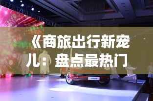 《商旅出行新宠儿：盘点最热门商旅车品牌》