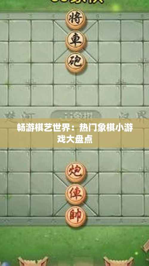 畅游棋艺世界：热门象棋小游戏大盘点