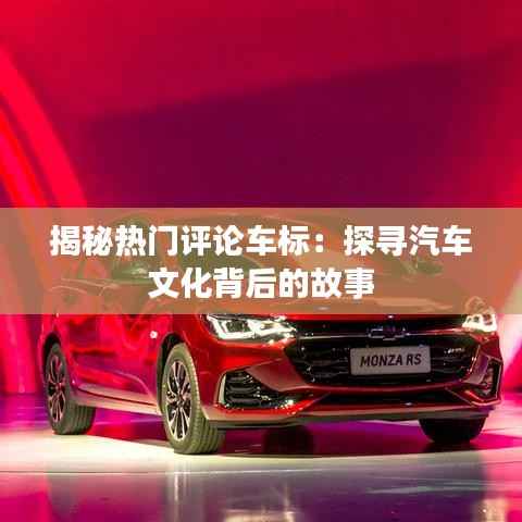 揭秘热门评论车标:探寻汽车文化背后的故事