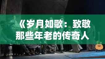 《岁月如歌：致敬那些年老的传奇人物》