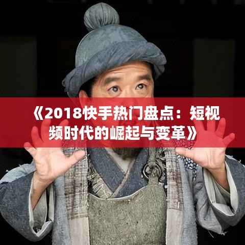《2018快手热门盘点：短视频时代的崛起与变革》