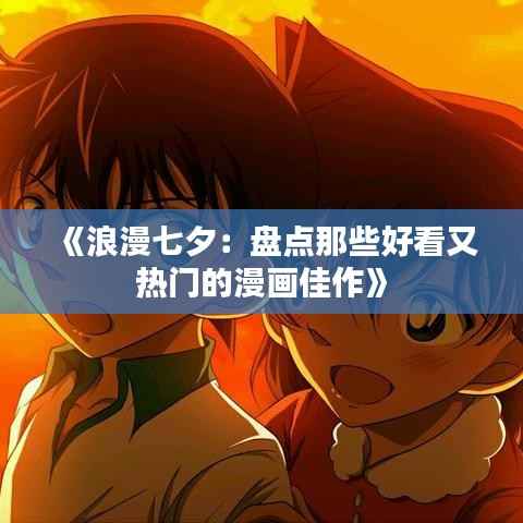 《浪漫七夕：盘点那些好看又热门的漫画佳作》