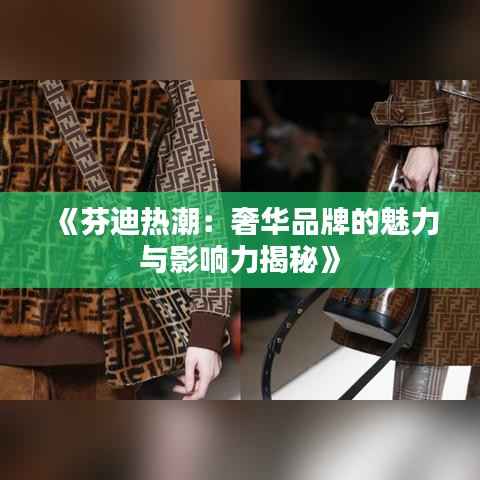 《芬迪热潮:奢华品牌的魅力与影响力揭秘》