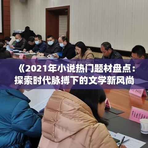 《2021年小说热门题材盘点：探索时代脉搏下的文学新风尚》