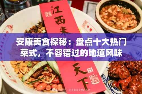 安康美食探秘：盘点十大热门菜式，不容错过的地道风味