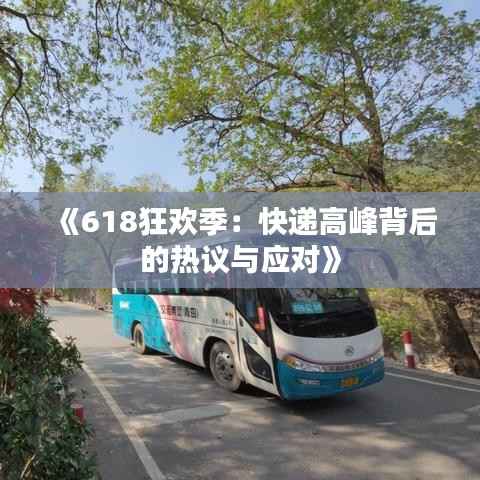 《618狂欢季:快递高峰背后的热议与应对》