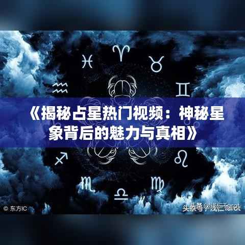《揭秘占星热门视频：神秘星象背后的魅力与真相》