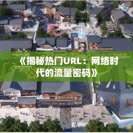 《揭秘热门URL：网络时代的流量密码》