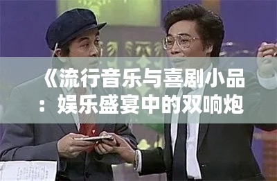《流行音乐与喜剧小品:娱乐盛宴中的双响炮》
