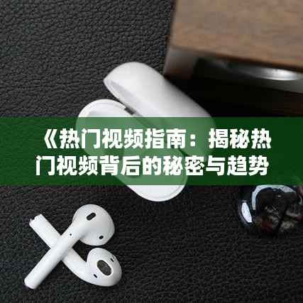 《热门视频指南：揭秘热门视频背后的秘密与趋势》