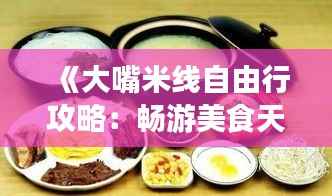 《大嘴米线自由行攻略:畅游美食天堂,解锁云南风味》