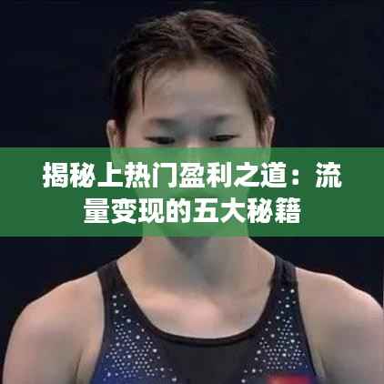 揭秘上热门盈利之道：流量变现的五大秘籍