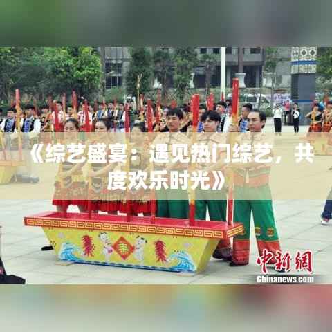 《综艺盛宴：遇见热门综艺，共度欢乐时光》