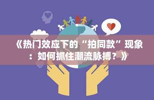 《热门效应下的“拍同款”现象:如何抓住潮流脉搏?》