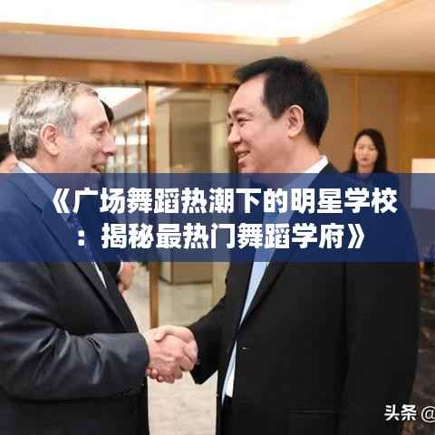 《广场舞蹈热潮下的明星学校：揭秘最热门舞蹈学府》