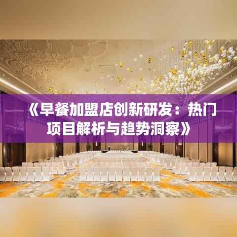 《早餐加盟店创新研发：热门项目解析与趋势洞察》