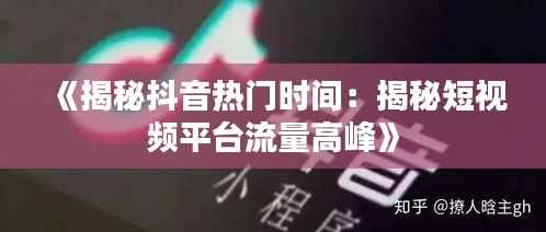 《揭秘抖音热门时间：揭秘短视频平台流量高峰》