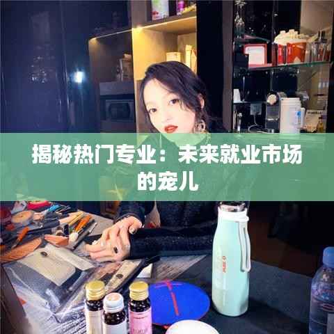揭秘热门专业:未来就业市场的宠儿