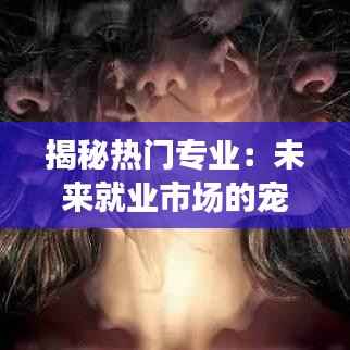 揭秘热门专业:未来就业市场的宠儿
