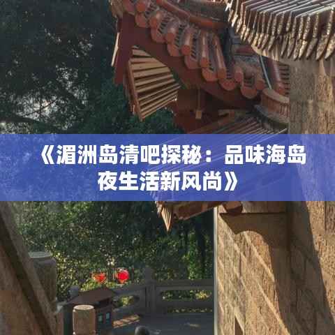 《湄洲岛清吧探秘:品味海岛夜生活新风尚》