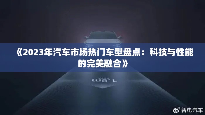《2023年汽车市场热门车型盘点:科技与性能的完美融合》