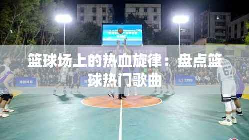 篮球场上的热血旋律：盘点篮球热门歌曲