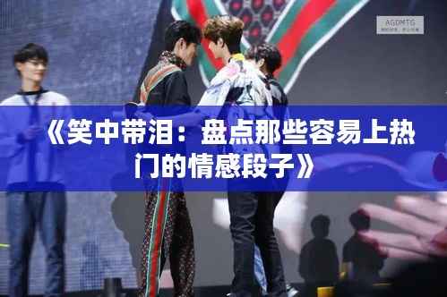 《笑中带泪:盘点那些容易上热门的情感段子》