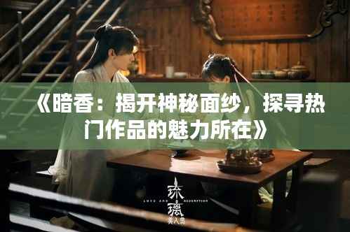 《暗香:揭开神秘面纱,探寻热门作品的魅力所在》