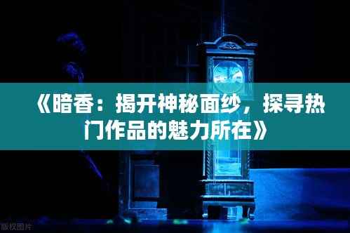 《暗香:揭开神秘面纱,探寻热门作品的魅力所在》