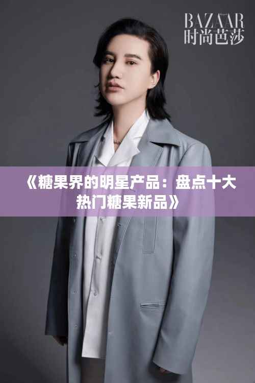 《糖果界的明星产品：盘点十大热门糖果新品》