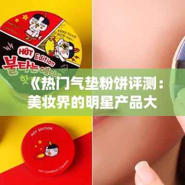 《热门气垫粉饼评测:美妆界的明星产品大揭秘!》