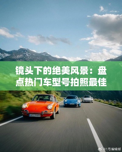 镜头下的绝美风景:盘点热门车型号拍照最佳瞬间